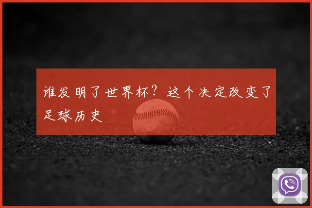 谁发明了世界杯？这个决定改变了足球历史