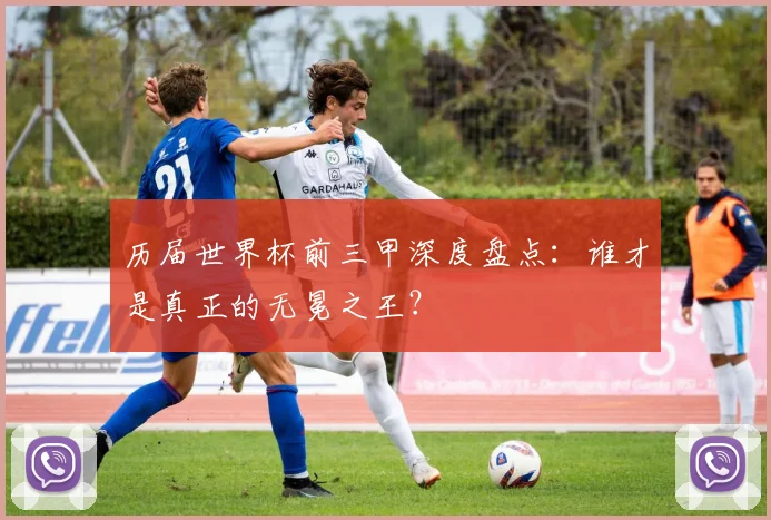 历届世界杯前三甲深度盘点：谁才是真正的无冕之王？