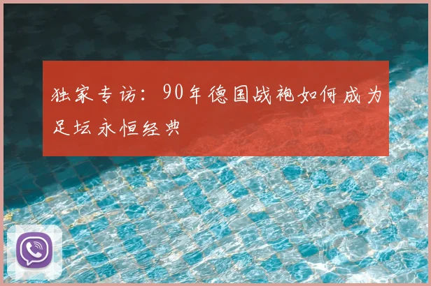 独家专访:90年德国战袍如何成为足坛永恒经典
