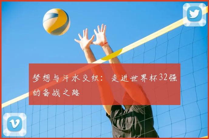 梦想与汗水交织：走进世界杯32强的备战之路
