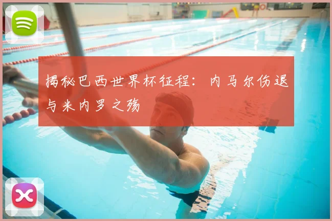 揭秘巴西世界杯征程：内马尔伤退与米内罗之殇