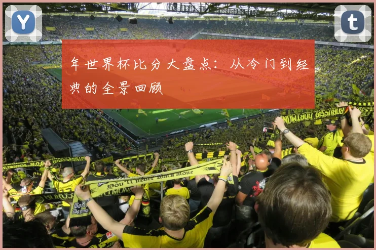 年世界杯比分大盘点:从冷门到经典的全景回顾