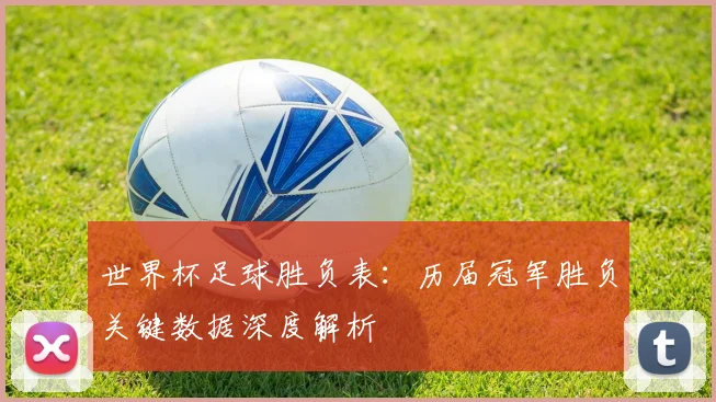 世界杯足球胜负表：历届冠军胜负关键数据深度解析