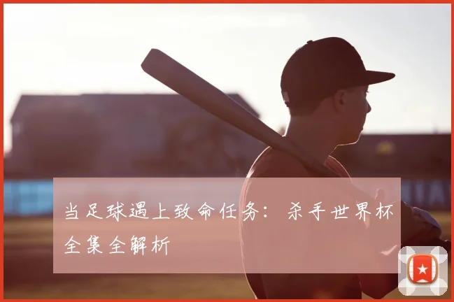 当足球遇上致命任务：杀手世界杯全集全解析