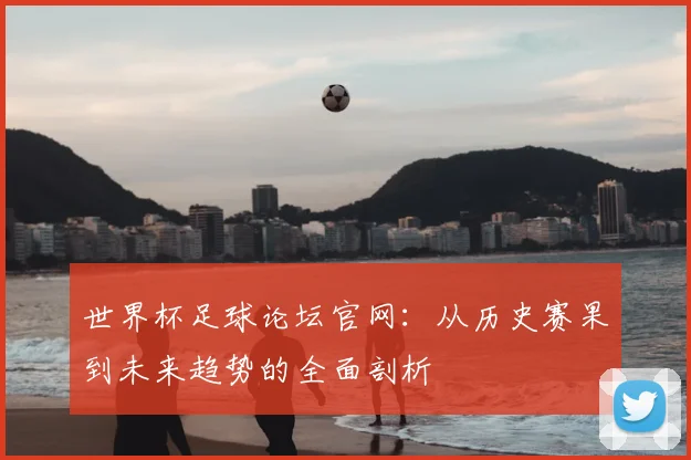 世界杯足球论坛官网：从历史赛果到未来趋势的全面剖析