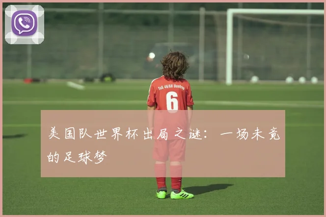 美国队世界杯出局之谜：一场未竟的足球梦
