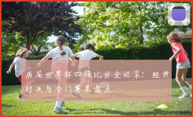 历届世界杯四强比分全记录：经典对决与冷门赛果盘点