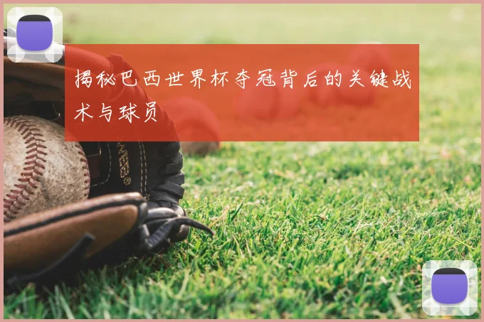 揭秘巴西世界杯夺冠背后的关键战术与球员